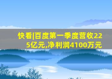 快看|百度第一季度营收225亿元,净利润4100万元